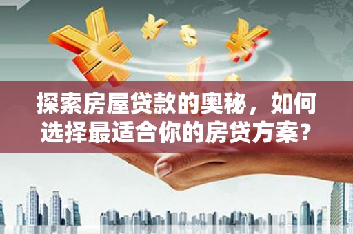 文安探索房屋贷款的奥秘，如何选择最适合你的房贷方案？