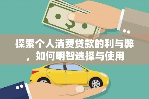 文安探索个人消费贷款的利与弊，如何明智选择与使用