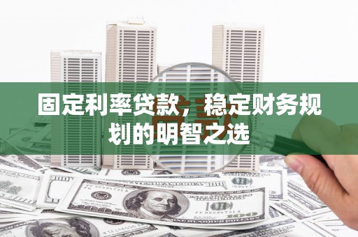 文安固定利率贷款，稳定财务规划的明智之选