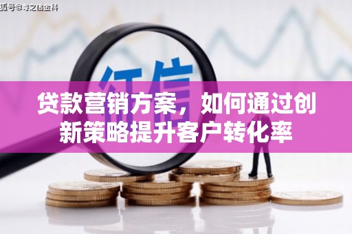 文安贷款营销方案，如何通过创新策略提升客户转化率