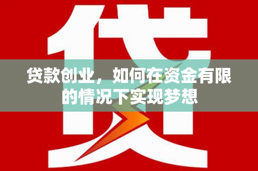 文安贷款创业，如何在资金有限的情况下实现梦想