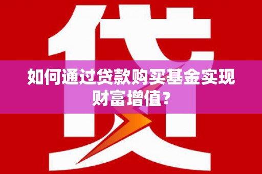 文安如何通过贷款购买基金实现财富增值？