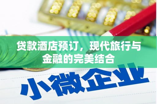 文安贷款酒店预订，现代旅行与金融的完美结合