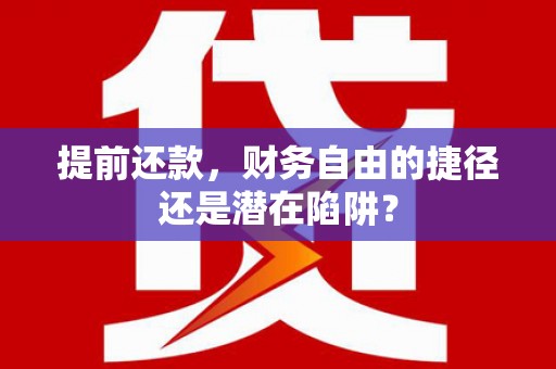 文安提前还款，财务自由的捷径还是潜在陷阱？