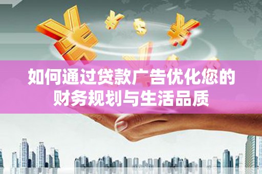 文安如何通过贷款广告优化您的财务规划与生活品质