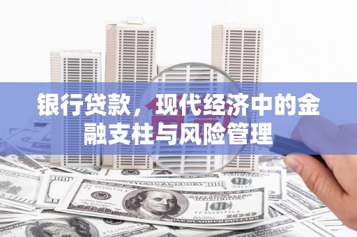 文安银行贷款，现代经济中的金融支柱与风险管理