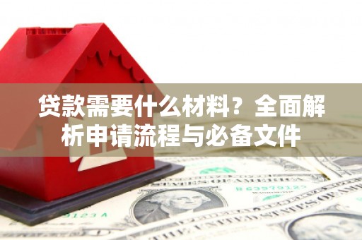 文安贷款需要什么材料？全面解析申请流程与必备文件