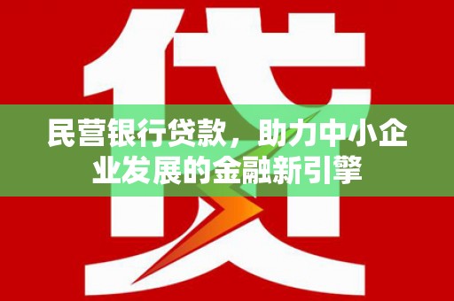 文安民营银行贷款，助力中小企业发展的金融新引擎