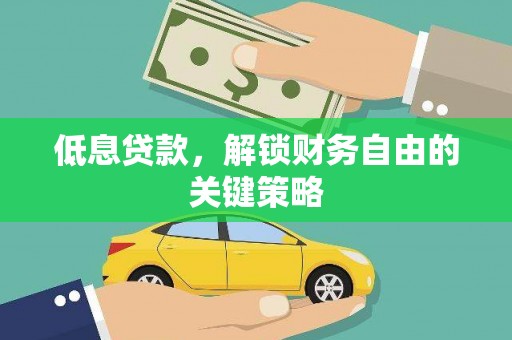 文安低息贷款，解锁财务自由的关键策略