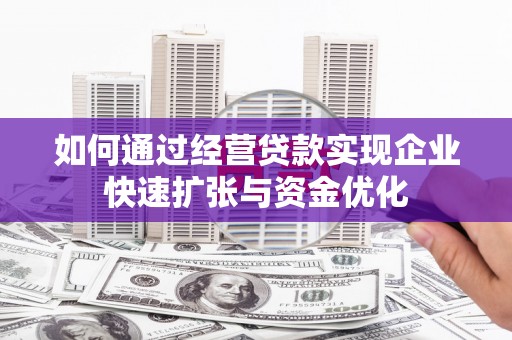 文安如何通过经营贷款实现企业快速扩张与资金优化