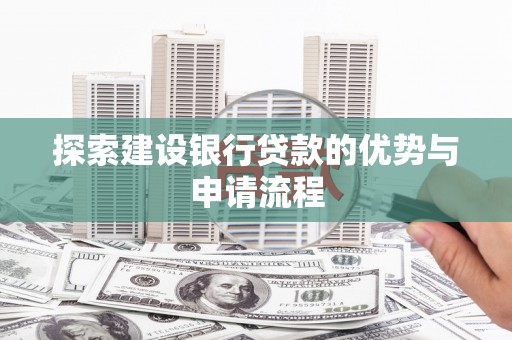 文安探索建设银行贷款的优势与申请流程