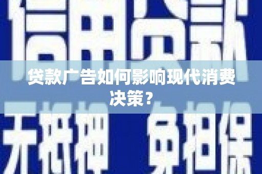 文安贷款广告如何影响现代消费决策？