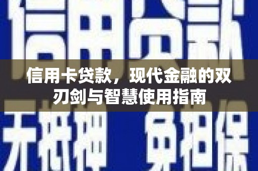 文安信用卡贷款，现代金融的双刃剑与智慧使用指南