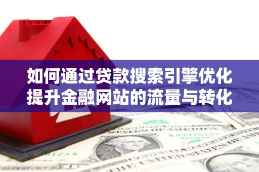 文安如何通过贷款搜索引擎优化提升金融网站的流量与转化率