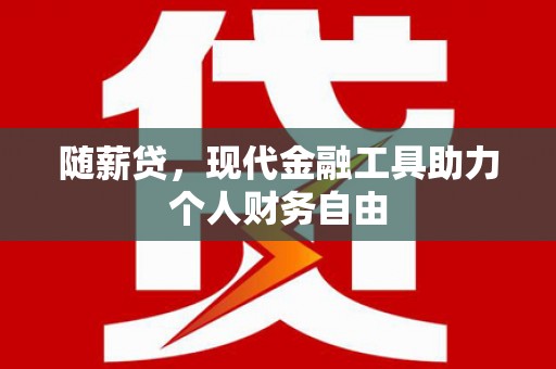 文安随薪贷，现代金融工具助力个人财务自由
