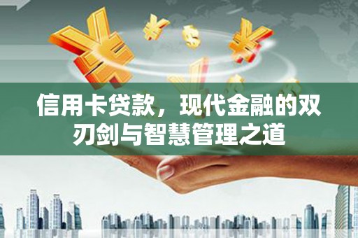 文安信用卡贷款，现代金融的双刃剑与智慧管理之道