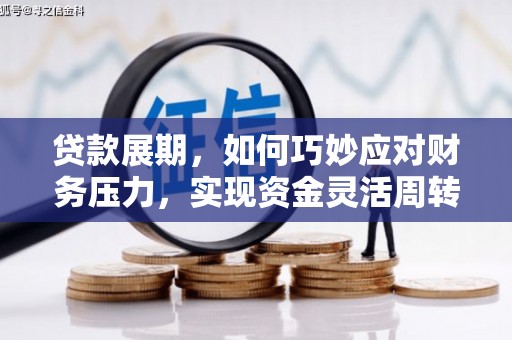 文安贷款展期，如何巧妙应对财务压力，实现资金灵活周转