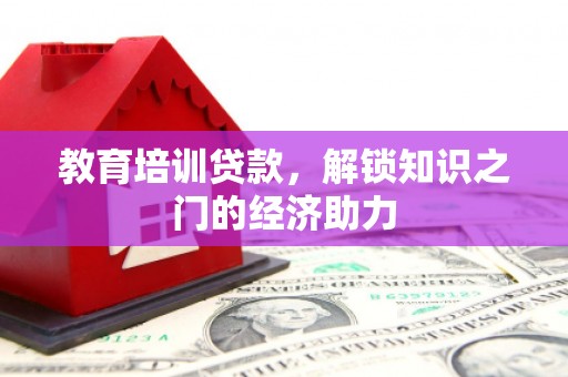 文安教育培训贷款，解锁知识之门的经济助力