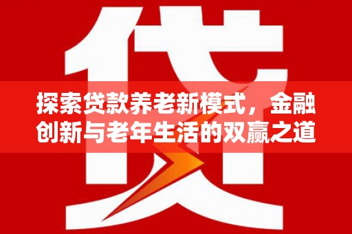 文安探索贷款养老新模式，金融创新与老年生活的双赢之道