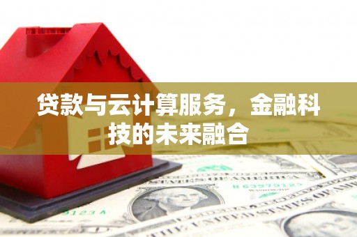 文安贷款与云计算服务，金融科技的未来融合
