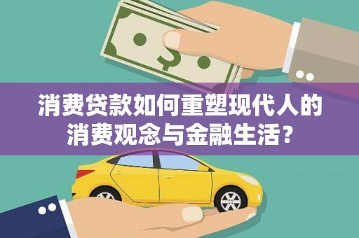 文安消费贷款如何重塑现代人的消费观念与金融生活？