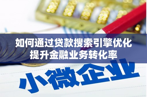 文安如何通过贷款搜索引擎优化提升金融业务转化率