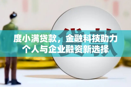 文安度小满贷款，金融科技助力个人与企业融资新选择
