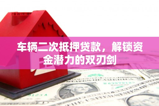 文安车辆二次抵押贷款，解锁资金潜力的双刃剑