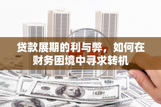 文安贷款展期的利与弊，如何在财务困境中寻求转机