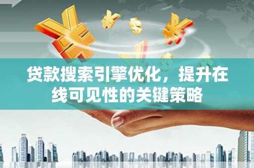 文安贷款搜索引擎优化，提升在线可见性的关键策略