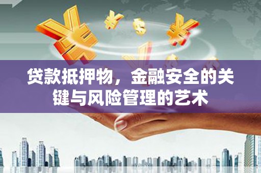 文安贷款抵押物，金融安全的关键与风险管理的艺术