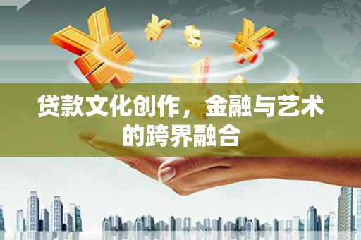 文安贷款文化创作，金融与艺术的跨界融合