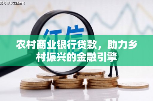 文安农村商业银行贷款，助力乡村振兴的金融引擎
