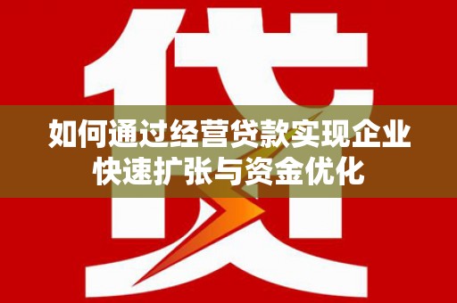 文安如何通过经营贷款实现企业快速扩张与资金优化
