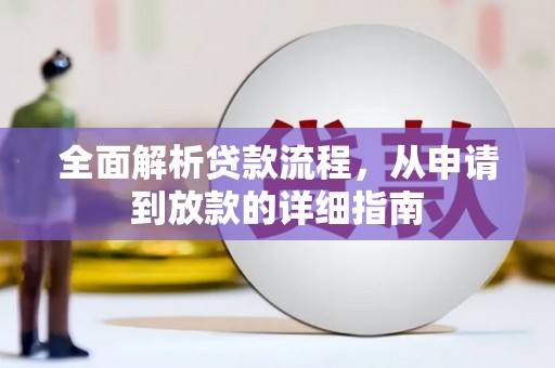 文安全面解析贷款流程，从申请到放款的详细指南