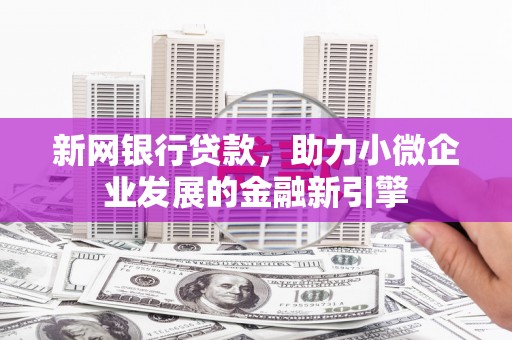 文安新网银行贷款，助力小微企业发展的金融新引擎