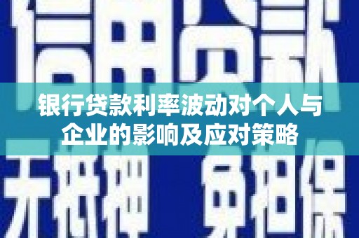 文安银行贷款利率波动对个人与企业的影响及应对策略