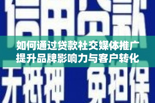 文安如何通过贷款社交媒体推广提升品牌影响力与客户转化率