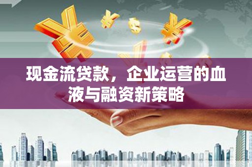 文安现金流贷款，企业运营的血液与融资新策略