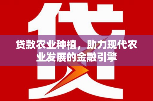文安贷款农业种植，助力现代农业发展的金融引擎