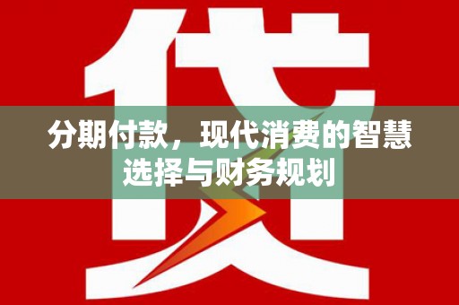 文安分期付款，现代消费的智慧选择与财务规划