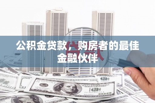 文安公积金贷款，购房者的最佳金融伙伴