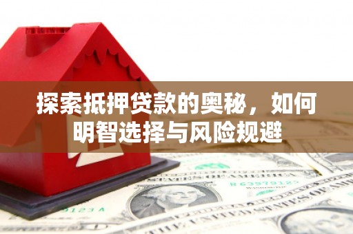 文安探索抵押贷款的奥秘，如何明智选择与风险规避
