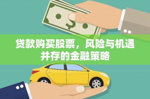 文安贷款购买股票，风险与机遇并存的金融策略