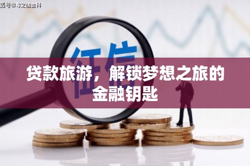 文安贷款旅游，解锁梦想之旅的金融钥匙
