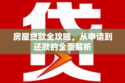文安房屋贷款全攻略，从申请到还款的全面解析