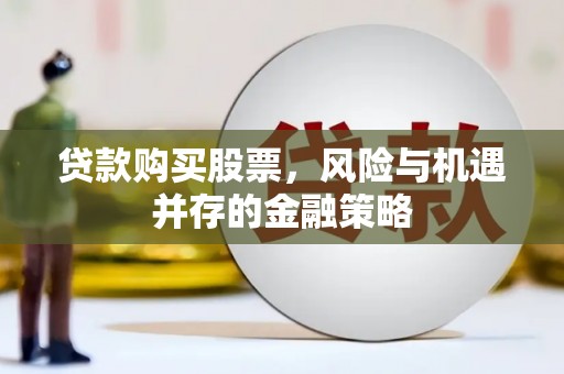 文安贷款购买股票，风险与机遇并存的金融策略