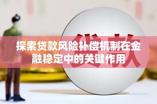 文安探索贷款风险补偿机制在金融稳定中的关键作用