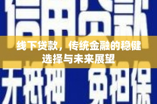 文安线下贷款，传统金融的稳健选择与未来展望