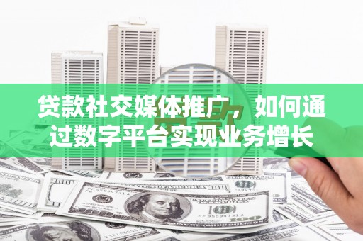 文安贷款社交媒体推广，如何通过数字平台实现业务增长